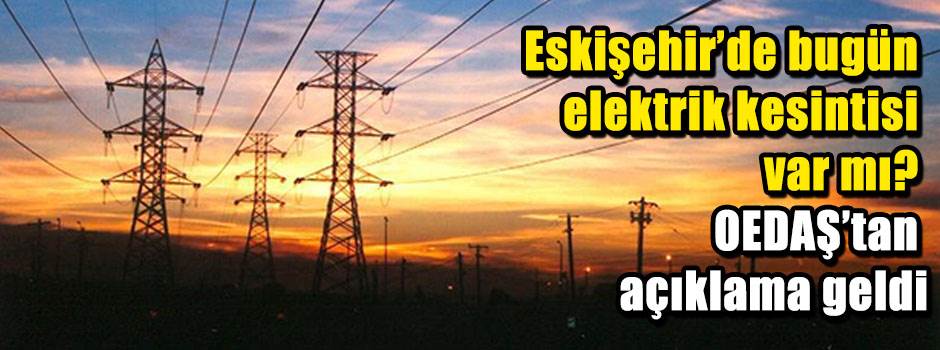 Eskişehir’de bugün elektrik kesintisi var mı? OEDAŞ’tan açıklama geldi