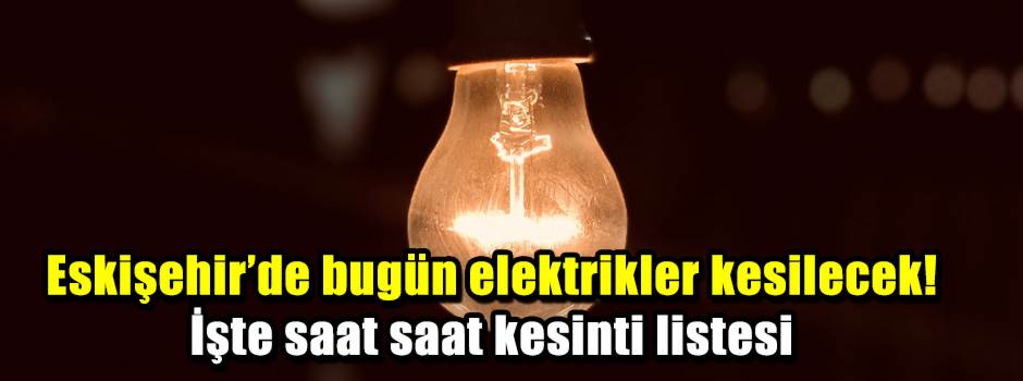 Eskişehir’de bugün elektrikler kesilecek! İşte saat saat kesinti listesi