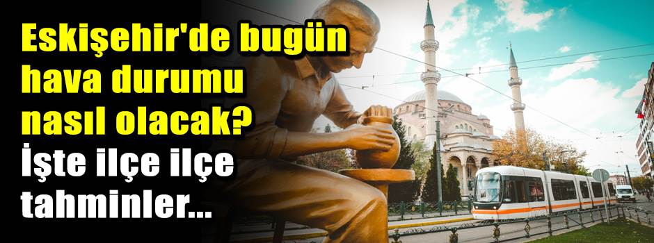 Eskişehir'de bugün hava durumu nasıl olacak? …