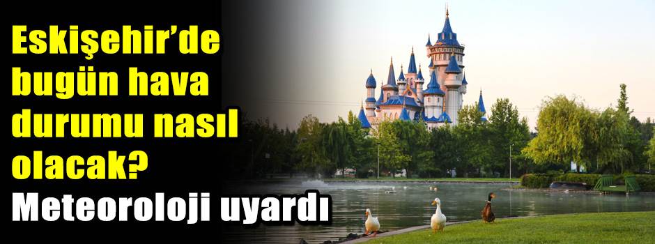 Eskişehir’de bugün hava durumu nasıl olacak? …