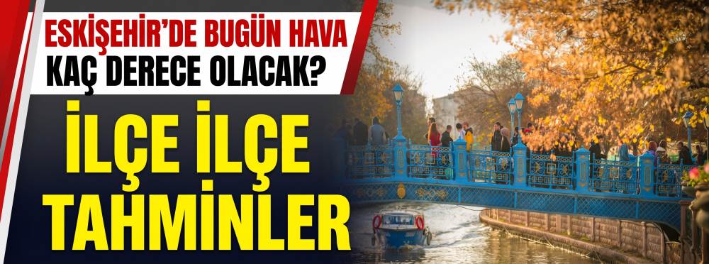 Eskişehir’de bugün hava kaç derece olacak? İlçe ilçe tahminler