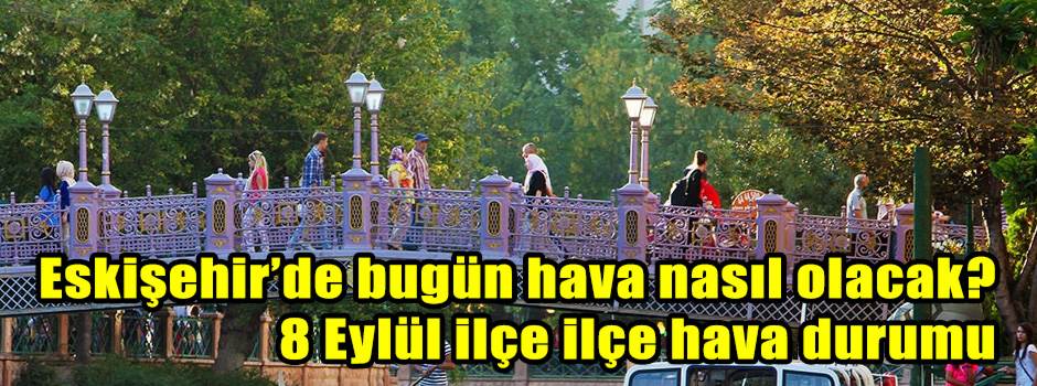 Eskişehir’de bugün hava nasıl olacak? 8 Eylül ilçe ilçe hava durumu