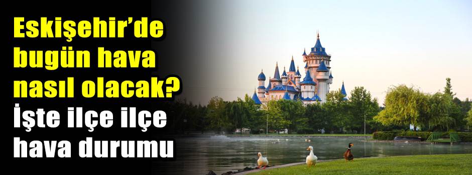 Eskişehir’de bugün hava nasıl olacak? İşte ilçe ilçe hava durumu
