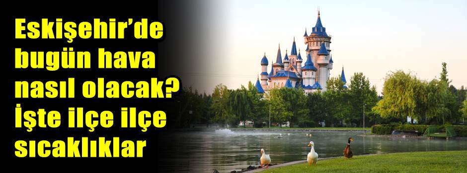 Eskişehir’de bugün hava nasıl olacak? İşte il…