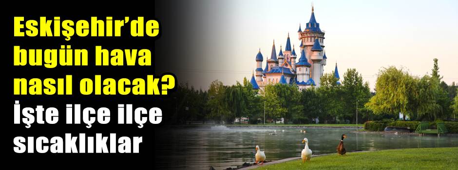 Eskişehir’de bugün hava nasıl olacak? İşte il…