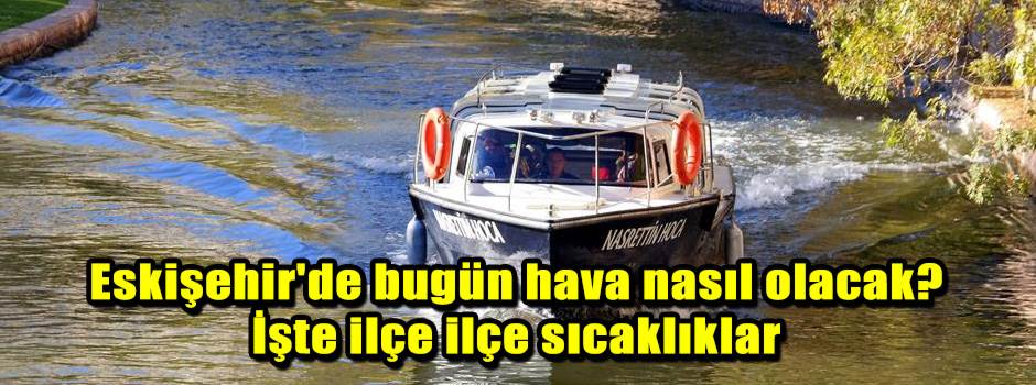 Eskişehir'de bugün hava nasıl olacak? İşte ilçe ilçe sıcaklıklar