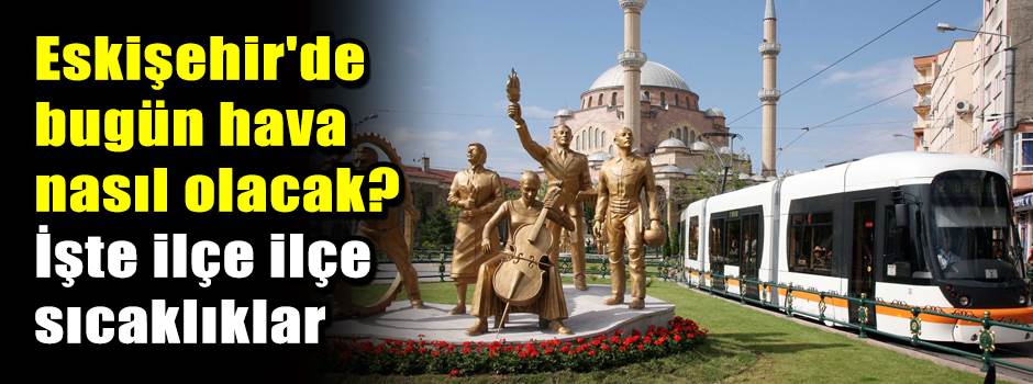 Eskişehir'de bugün hava nasıl olacak? İşte il…