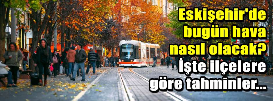 Eskişehir'de bugün hava nasıl olacak? İşte il…