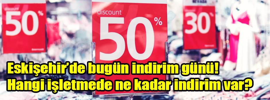 Eskişehir’de bugün indirim günü! Hangi işletmede ne kadar indirim var?