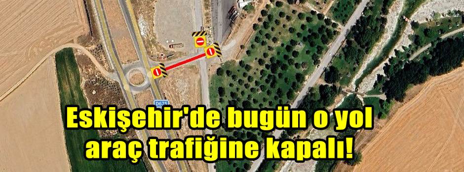Eskişehir'de bugün o yol araç trafiğine kapalı!