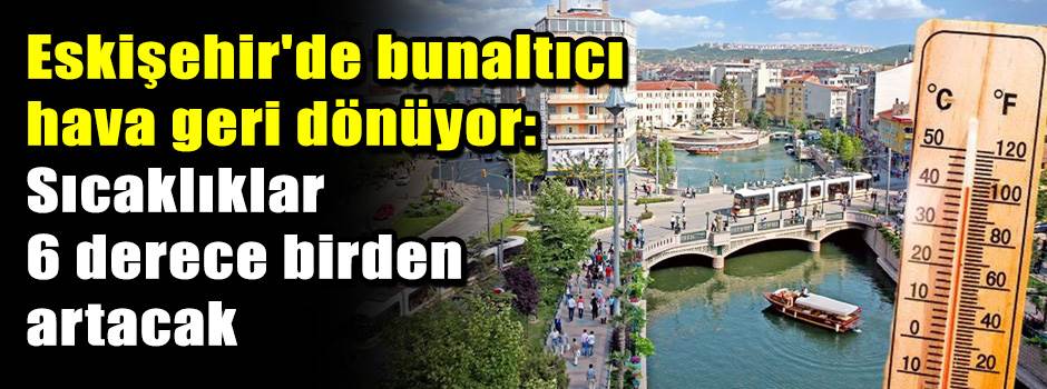 Eskişehir'de bunaltıcı hava geri dönüyor: Sıc…