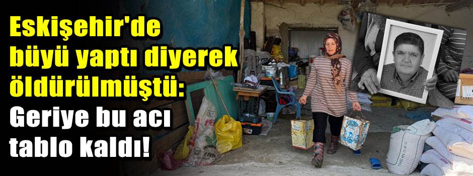 Eskişehir'de büyü yaptı diyerek öldürülmüştü: Geriye bu acı tablo kaldı!