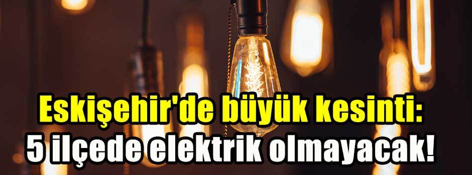 Eskişehir'de büyük kesinti: 5 ilçede elektrik…