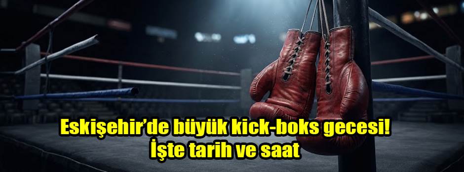 Eskişehir’de büyük kick-boks gecesi! İşte tarih ve saat