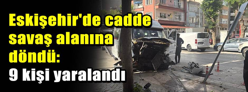 Eskişehir'de cadde savaş alanına döndü: 9 kişi yaralandı