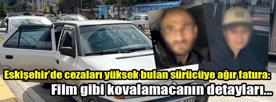 Eskişehir’de cezaları yüksek bulan sürücüye ağır fatura: Film gibi kovalamacanın detayları...