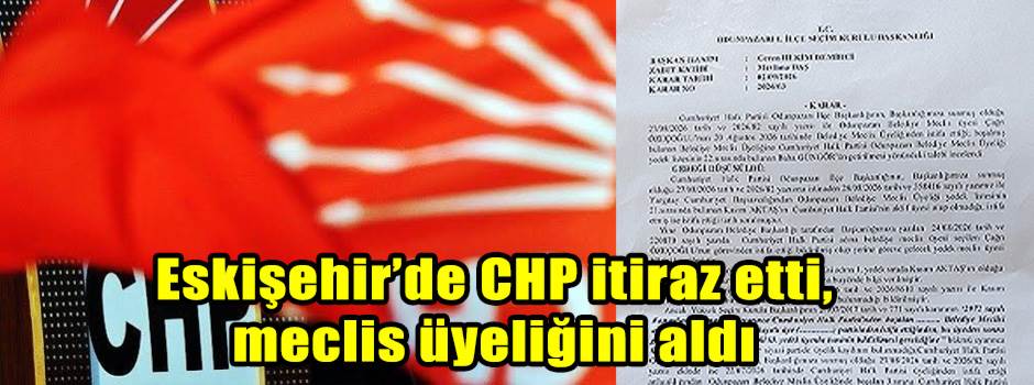 Eskişehir’de CHP itiraz etti, meclis üyeliğini aldı
