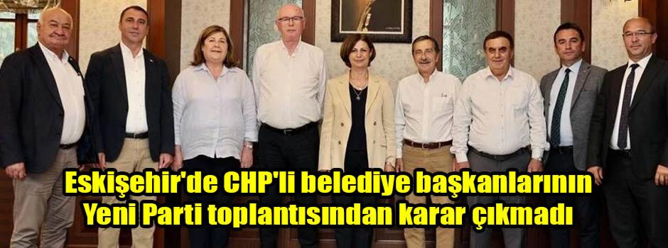 Eskişehir'de CHP'li belediye başkanlarının Yeni Parti toplantısından karar çıkmadı