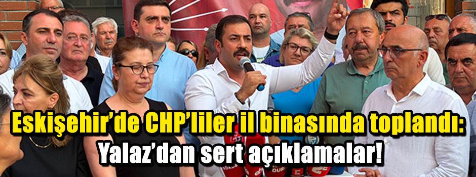 Eskişehir'de CHP'liler il binasında toplandı: Yalaz'dan sert açıklamalar!
