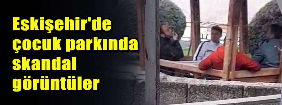 Eskişehir'de çocuk parkında skandal görüntüle…