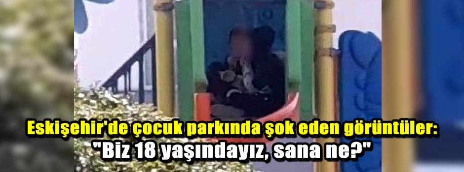 Eskişehir'de çocuk parkında şok eden görüntüler: "Biz 18 yaşındayız, sana ne?"