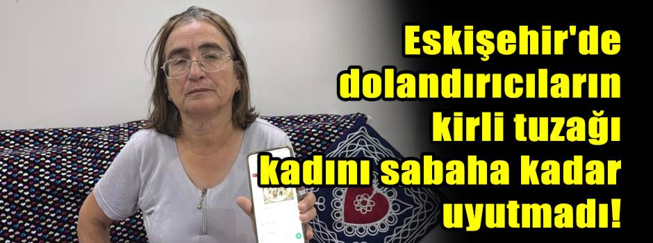 Eskişehir'de dolandırıcıların kirli tuzağı kadını sabaha kadar uyutmadı!