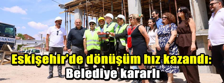Eskişehir’de dönüşüm hız kazandı: Belediye ka…
