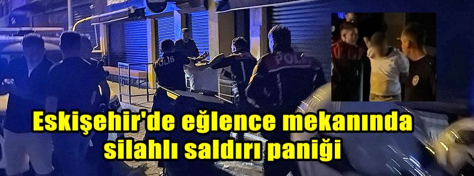Eskişehir'de eğlence mekanında silahlı saldır…