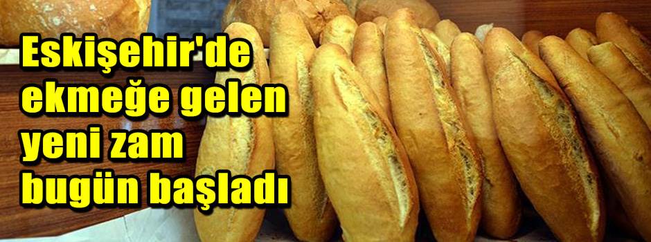 Eskişehir'de ekmeğe gelen yeni zam bugün başladı