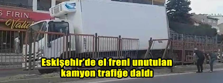 Eskişehir’de el freni unutulan kamyon trafiğe daldı