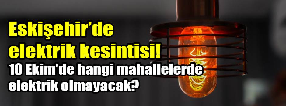 Eskişehir’de elektrik kesintisi! 10 Ekim’de hangi mahallelerde elektrik olmayacak?