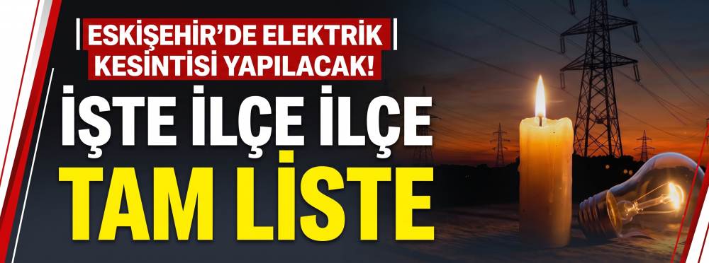 Eskişehir’de elektrik kesintisi yapılacak! İşte ilçe ilçe tam liste