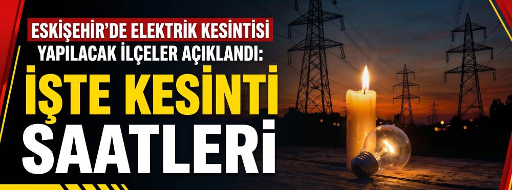 Eskişehir’de elektrik kesintisi yapılacak ilçeler açıklandı: İşte kesinti saatleri