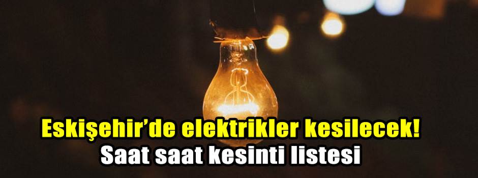 Eskişehir’de elektrikler kesilecek! Saat saat kesinti listesi