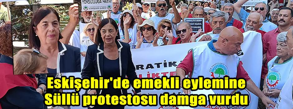 Eskişehir'de emekli eylemine Süllü protestosu damga vurdu