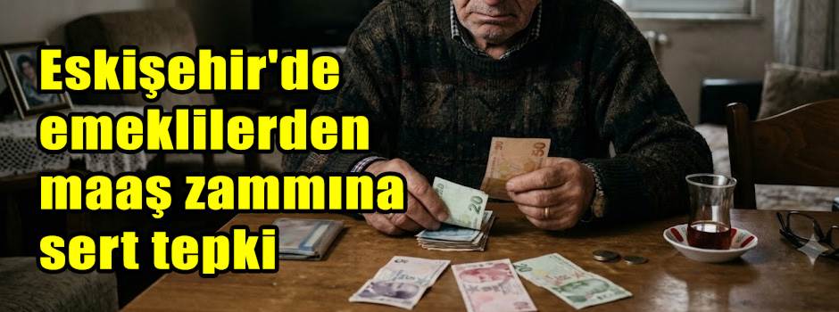 Eskişehir'de emeklilerden maaş zammına sert tepki
