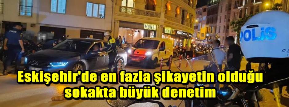 Eskişehir'de en fazla şikayetin olduğu sokakta büyük denetim