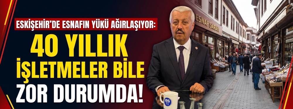 Eskişehir’de esnafın yükü ağırlaşıyor: 40 yıllık işletmeler bile zor durumda!