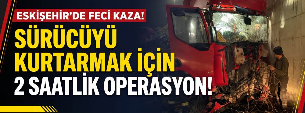 Eskişehir’de feci kaza! Sürücüyü kurtarmak için 2 saatlik operasyon