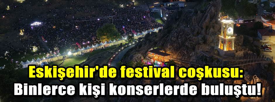 Eskişehir'de festival coşkusu: Binlerce kişi konserlerde buluştu!