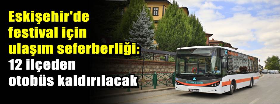 Eskişehir'de festival için ulaşım seferberliği: 12 ilçeden otobüs kaldırılacak