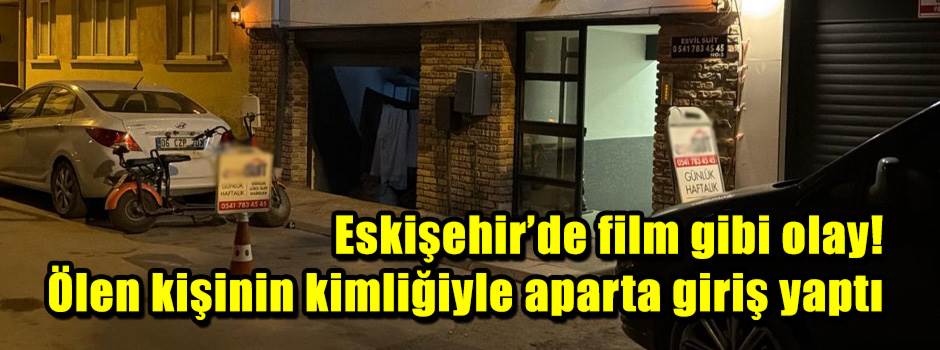 Eskişehir’de film gibi olay! Ölen kişinin kimliğiyle aparta giriş yaptı