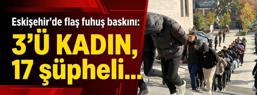 Eskişehir'de flaş fuhuş baskını: 3'ü kadın, 17 şüpheli...