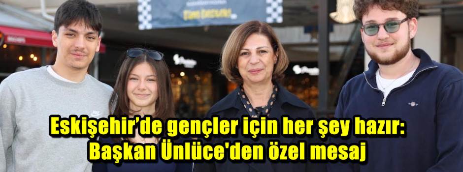 Eskişehir’de gençler için her şey hazır: Başkan Ünlüce'den özel mesaj