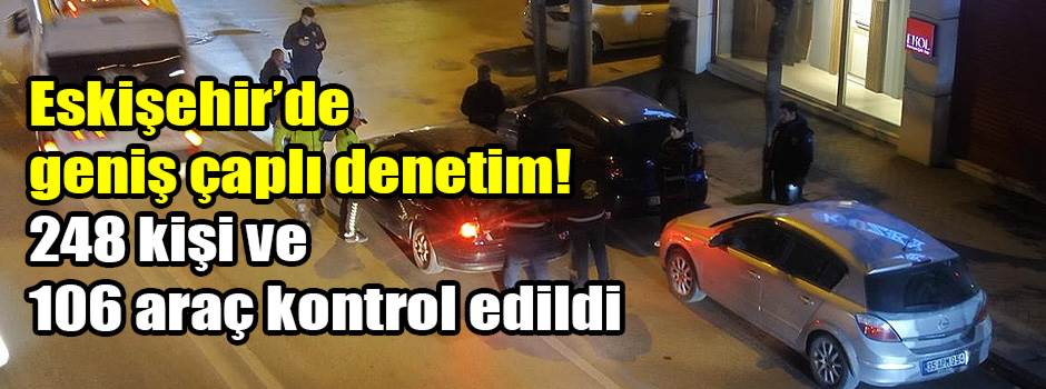 Eskişehir’de geniş çaplı denetim! 248 kişi ve 106 araç kontrol edildi