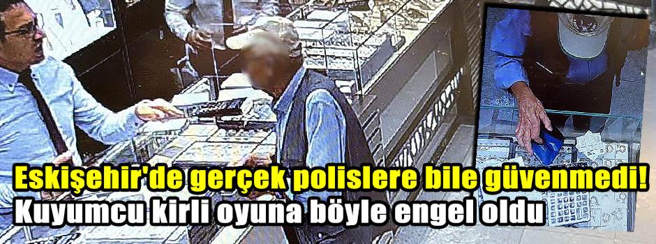 Eskişehir'de gerçek polislere bile güvenmedi! Kuyumcu kirli oyuna böyle engel oldu