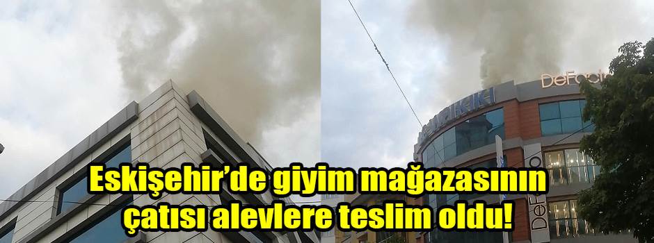 Eskişehir’de giyim mağazasının çatısı alevlere teslim oldu!