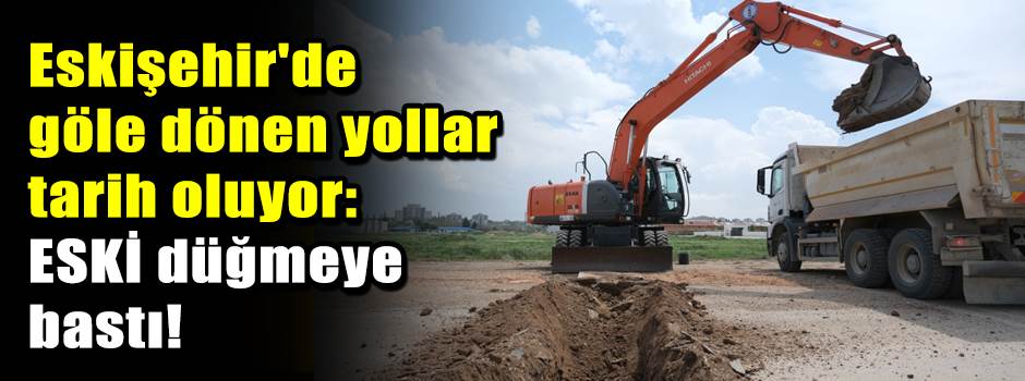 Eskişehir'de göle dönen yollar tarih oluyor: …