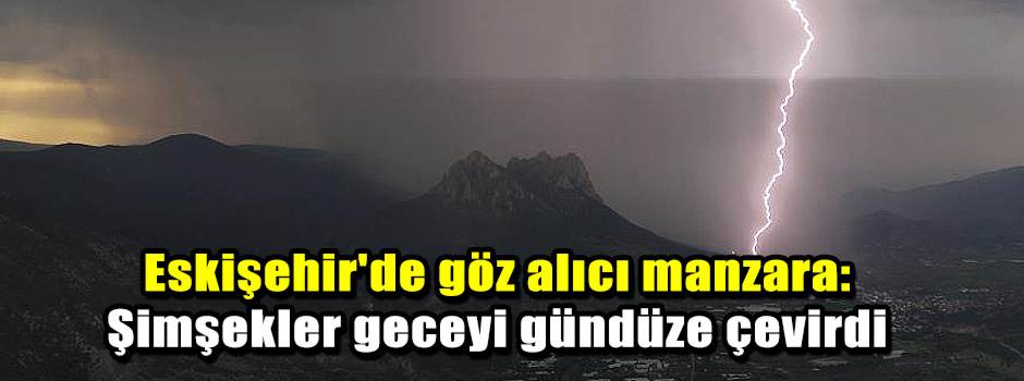 Eskişehir'de göz alıcı manzara: Şimşekler geceyi gündüze çevirdi