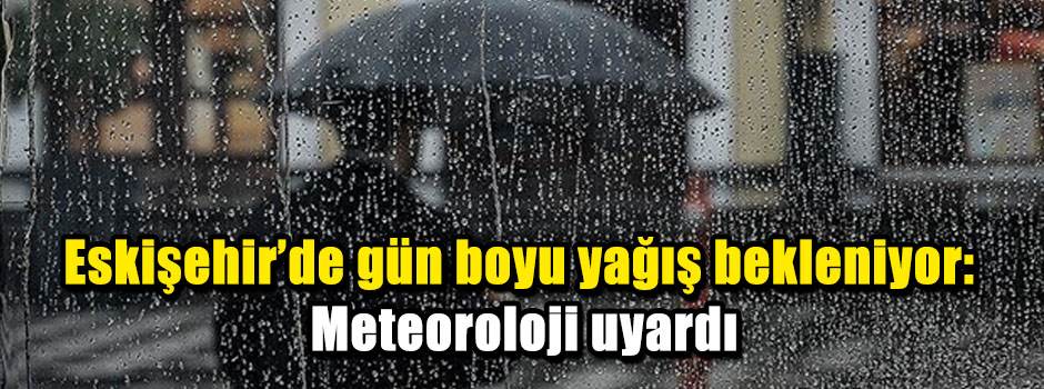 Eskişehir’de gün boyu yağış bekleniyor: Meteoroloji uyardı